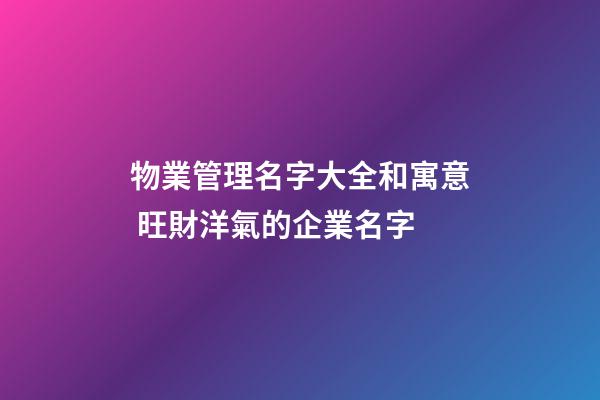 物業管理名字大全和寓意 旺財洋氣的企業名字-第1張-公司起名-玄機派